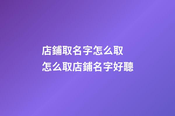 店鋪取名字怎么取 怎么取店鋪名字好聽-第1張-店鋪起名-玄機派